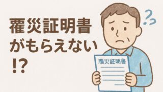 罹災証明書がもらえない!? 落とし穴と今すぐできる対処法をわかりやすく解説