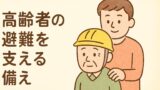 高齢者の避難を支える家族の備え｜災害時の準備と支援のポイント
