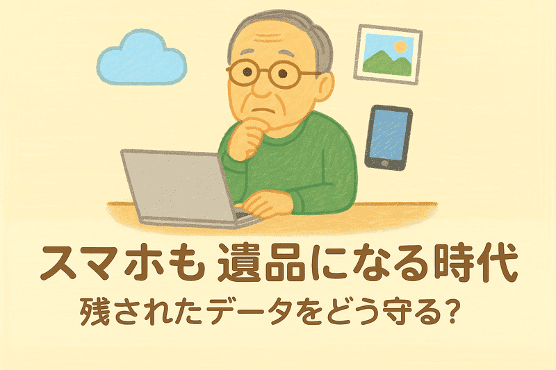 スマホの中にも遺品がある。今から備えるデジタル遺品整理入門