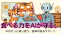 AIで食事支援は変わる?在宅介護で「食の安心」を守る基礎
