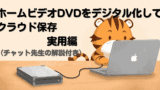 📝 ホームビデオDVDをデジタル化してクラウド保存｜実用編（チャット先生の解説付き）