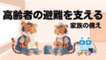高齢者の避難を支える家族の備え｜災害時の準備と支援のポイント
