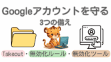 Googleアカウントを守る3つの備え｜Takeout・無効化ルール・無効化ツール