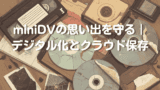 miniDVの思い出を守る｜デジタル化とクラウド保存