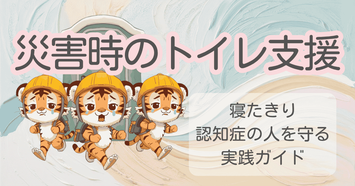 災害時のトイレ支援｜寝たきり・認知症の人を守る実践ガイド