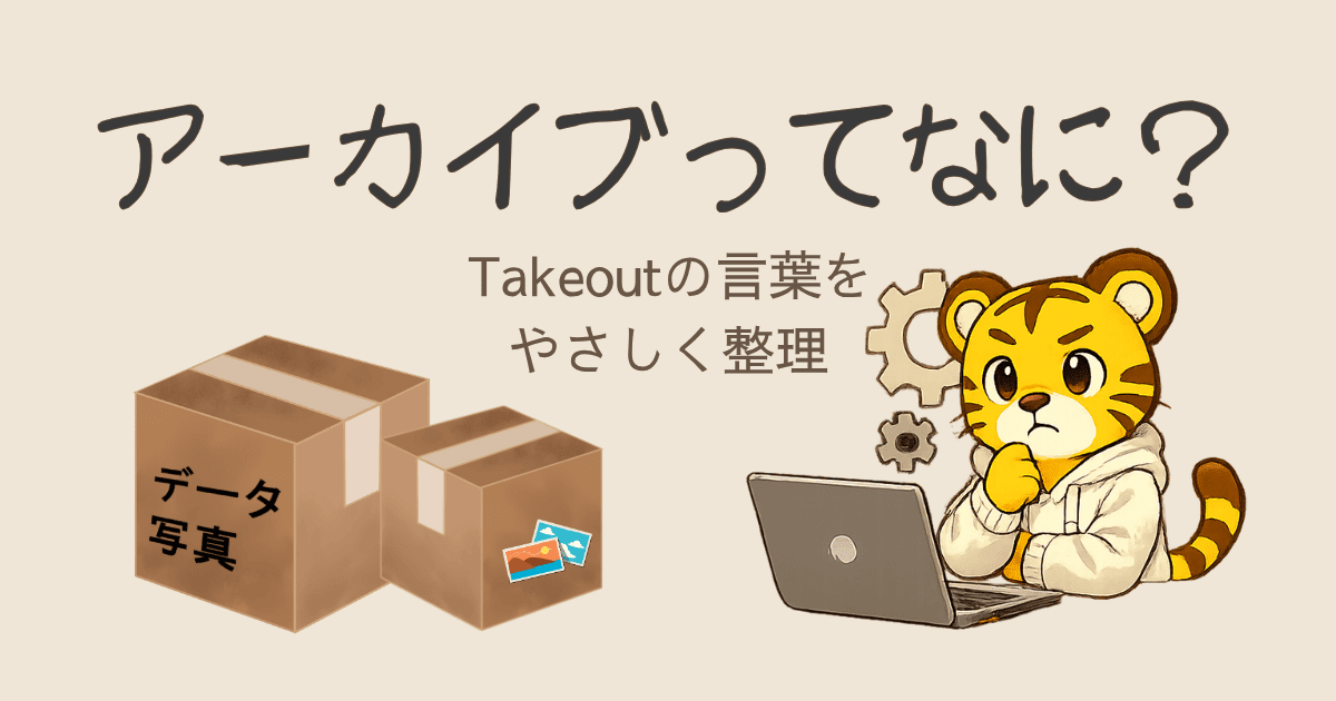 アーカイブってなに？Google Takeoutでわからなくなった言葉をやさしく整理