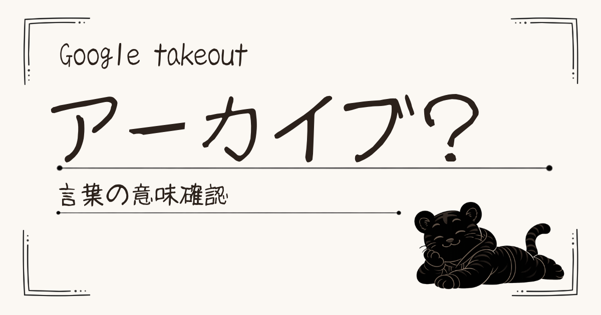 アーカイブってなに？Google Takeoutでわからなくなった言葉をやさしく整理