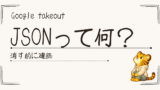 Google TakeoutのJSONとは？消す前に確認