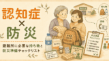 認知症 × 防災｜避難所に必要な持ち物と防災準備チェックリスト
