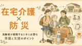 在宅介護 × 防災｜高齢者が避難するときに必要な準備と支援のポイント