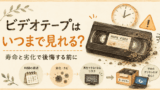 ビデオテープはいつまで見れる？寿命と今すぐ確認する方法