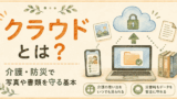 クラウドとは？介護・防災で写真や書類を守る基本