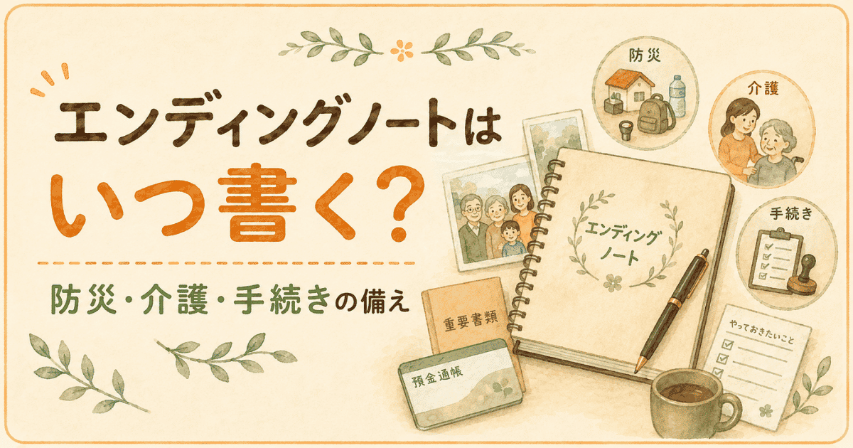 エンディングノートはいつ書く?防災・介護・手続きの備え