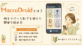 MacroDroidとは？怖そうだった私でも使えた簡単な始め方
