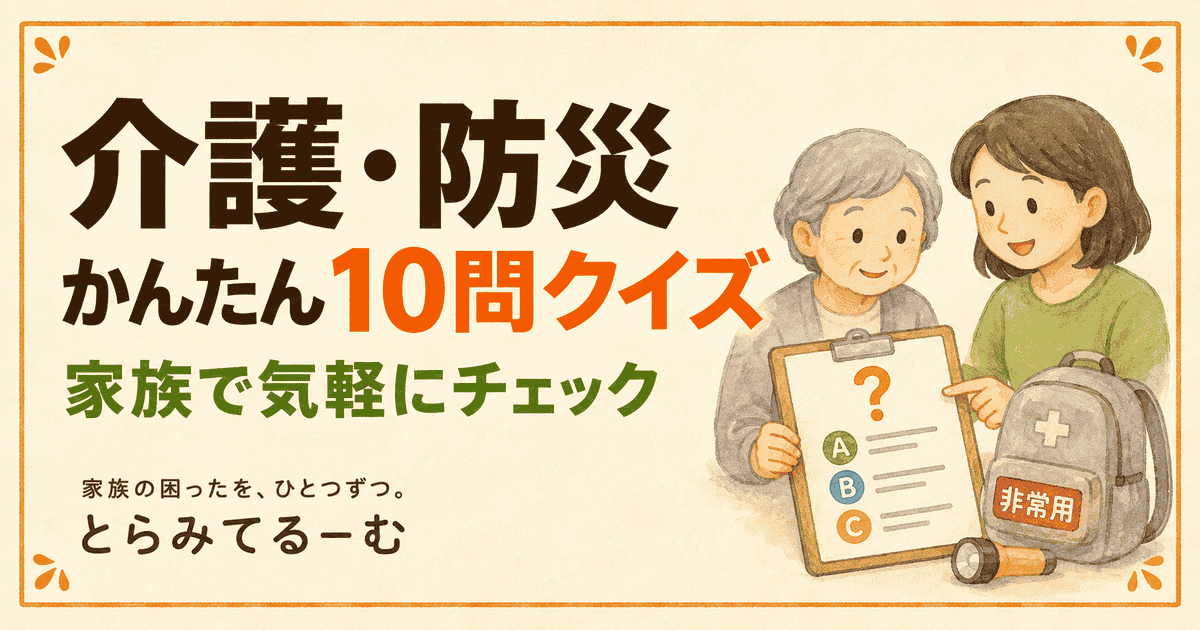 家族で挑戦！介護・防災かんたん10問クイズ