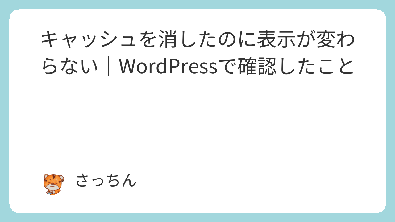 キャッシュを消したのに表示が変わらない|WordPressで確認したこと